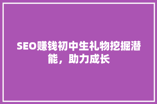 SEO赚钱初中生礼物挖掘潜能，助力成长