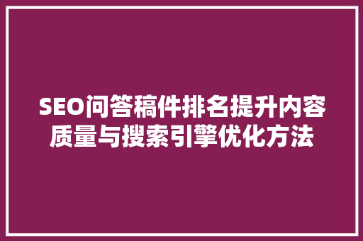 SEO问答稿件排名提升内容质量与搜索引擎优化方法