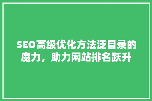 SEO高级优化方法泛目录的魔力，助力网站排名跃升
