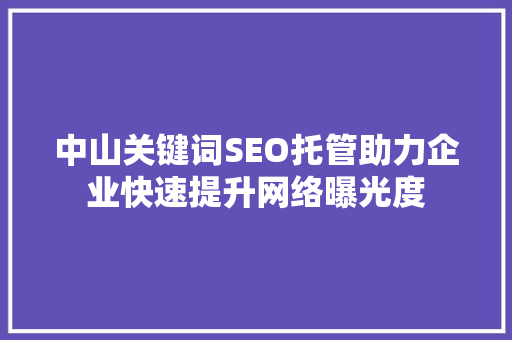 中山关键词SEO托管助力企业快速提升网络曝光度