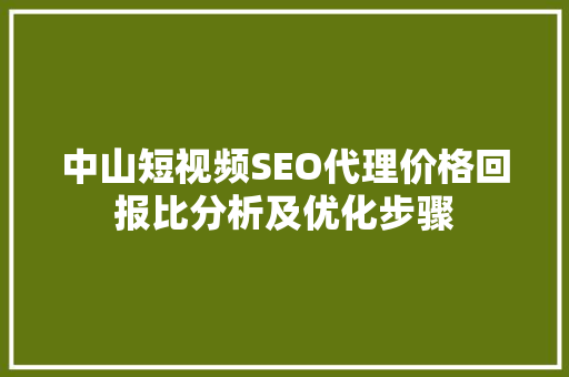中山短视频SEO代理价格回报比分析及优化步骤