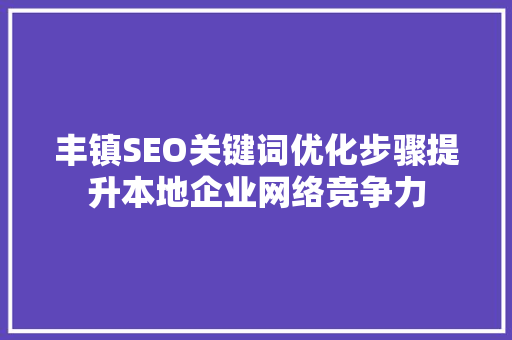 丰镇SEO关键词优化步骤提升本地企业网络竞争力  第1张