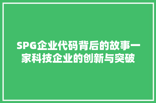 SPG企业代码背后的故事一家科技企业的创新与突破