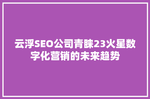 云浮SEO公司青睐23火星数字化营销的未来趋势