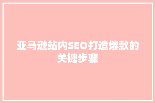 亚马逊站内SEO打造爆款的关键步骤