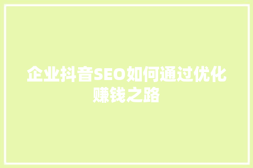 企业抖音SEO如何通过优化赚钱之路