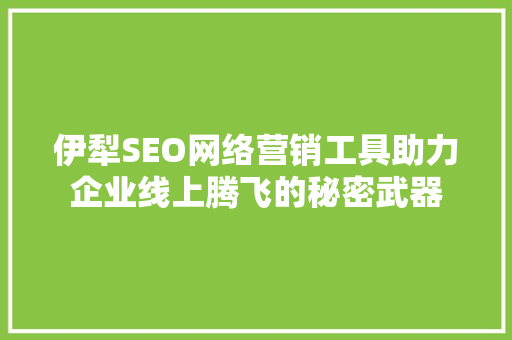 伊犁SEO网络营销工具助力企业线上腾飞的秘密武器