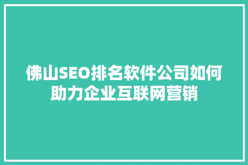 佛山SEO排名软件公司如何助力企业互联网营销