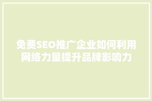 免费SEO推广企业如何利用网络力量提升品牌影响力