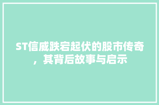 ST信威跌宕起伏的股市传奇，其背后故事与启示