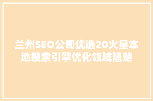 兰州SEO公司优选20火星本地搜索引擎优化领域翘楚