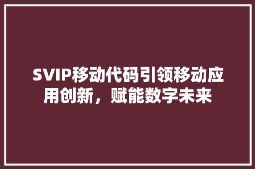 SVIP移动代码引领移动应用创新，赋能数字未来