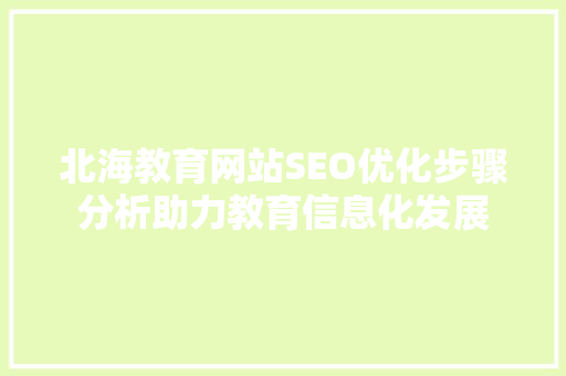 北海教育网站SEO优化步骤分析助力教育信息化发展