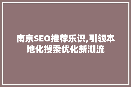 南京SEO推荐乐识,引领本地化搜索优化新潮流