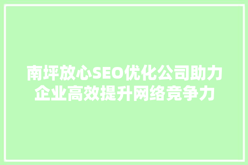 南坪放心SEO优化公司助力企业高效提升网络竞争力
