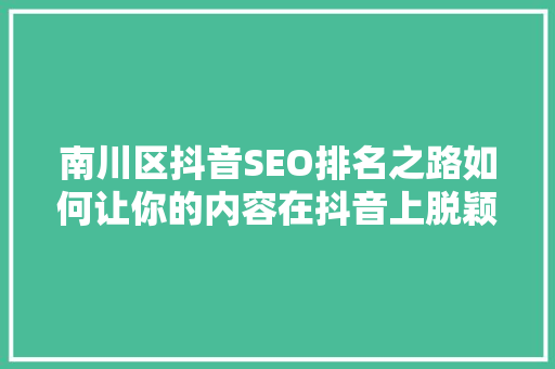 南川区抖音SEO排名之路如何让你的内容在抖音上脱颖而出
