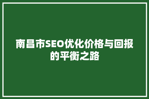 南昌市SEO优化价格与回报的平衡之路