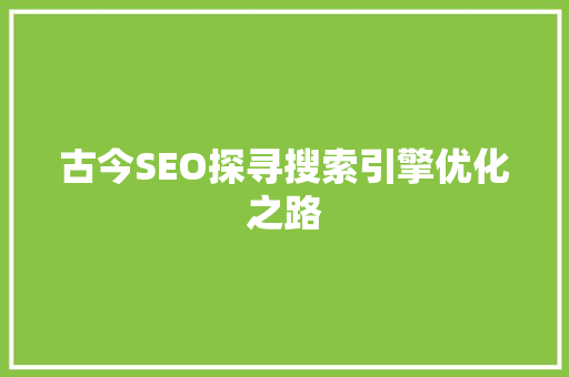 古今SEO探寻搜索引擎优化之路