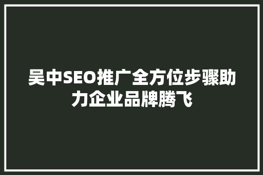 吴中SEO推广全方位步骤助力企业品牌腾飞