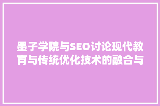 墨子学院与SEO讨论现代教育与传统优化技术的融合与发展