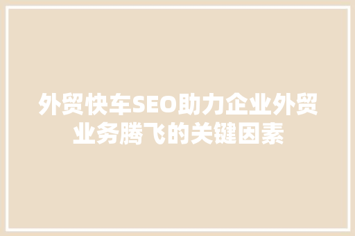 外贸快车SEO助力企业外贸业务腾飞的关键因素