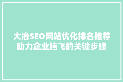 大冶SEO网站优化排名推荐助力企业腾飞的关键步骤