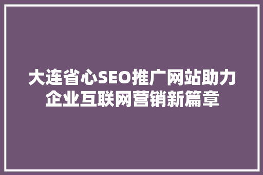大连省心SEO推广网站助力企业互联网营销新篇章