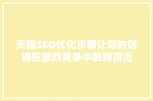 天猫SEO优化步骤让你的店铺在激烈竞争中脱颖而出