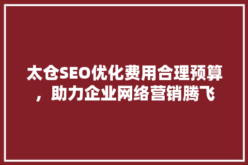 太仓SEO优化费用合理预算，助力企业网络营销腾飞