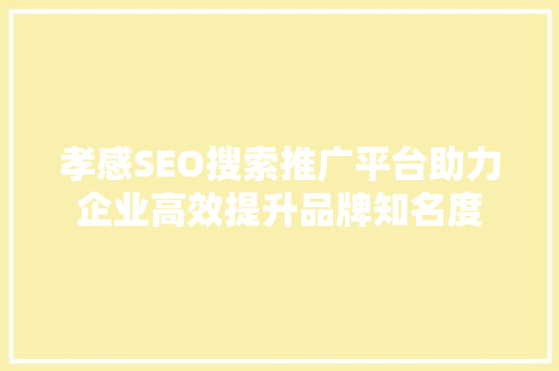 孝感SEO搜索推广平台助力企业高效提升品牌知名度