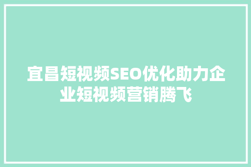 宜昌短视频SEO优化助力企业短视频营销腾飞