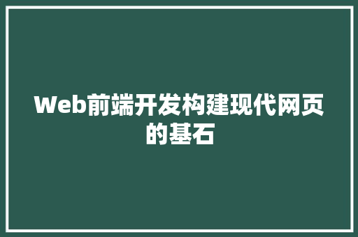 Web前端开发构建现代网页的基石