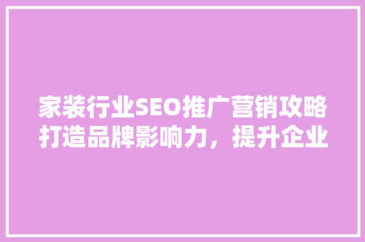 家装行业SEO推广营销攻略打造品牌影响力，提升企业竞争力