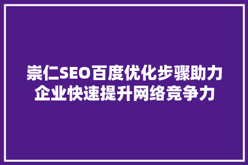 崇仁SEO百度优化步骤助力企业快速提升网络竞争力