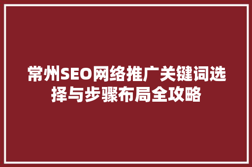 常州SEO网络推广关键词选择与步骤布局全攻略