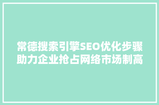 常德搜索引擎SEO优化步骤助力企业抢占网络市场制高点