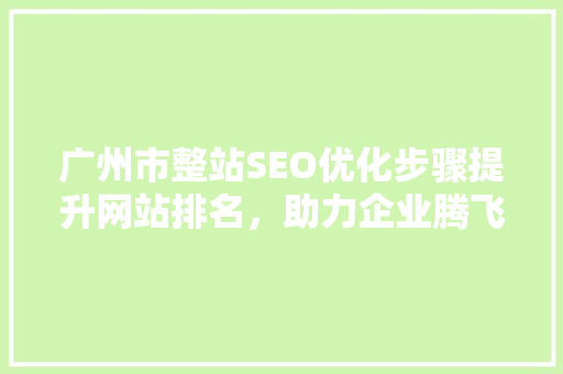 广州市整站SEO优化步骤提升网站排名，助力企业腾飞