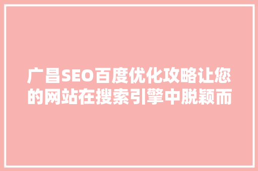 广昌SEO百度优化攻略让您的网站在搜索引擎中脱颖而出