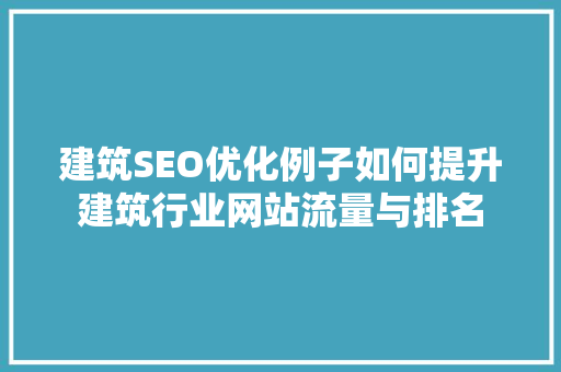 建筑SEO优化例子如何提升建筑行业网站流量与排名