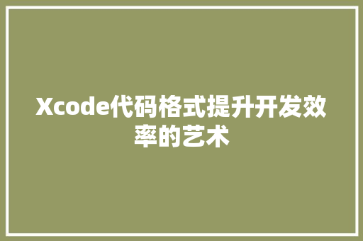 Xcode代码格式提升开发效率的艺术