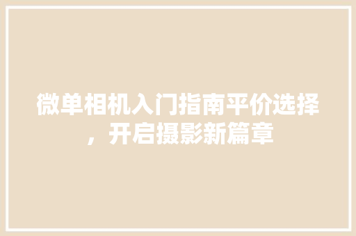 微单相机入门指南平价选择，开启摄影新篇章
