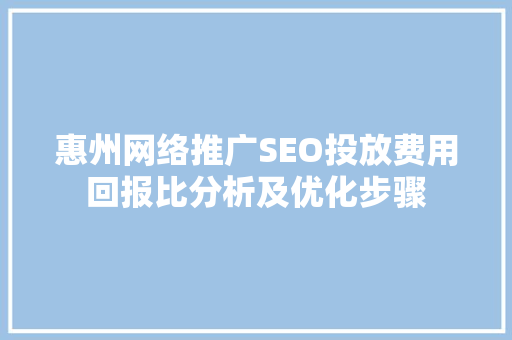 惠州网络推广SEO投放费用回报比分析及优化步骤