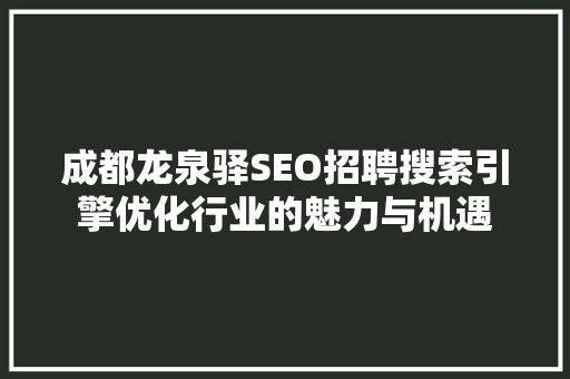 成都龙泉驿SEO招聘搜索引擎优化行业的魅力与机遇