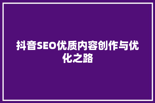 抖音SEO优质内容创作与优化之路