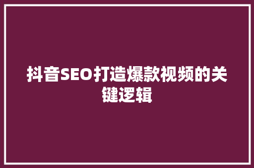 抖音SEO打造爆款视频的关键逻辑