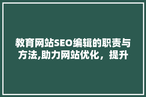 教育网站SEO编辑的职责与方法,助力网站优化，提升教育品牌影响力
