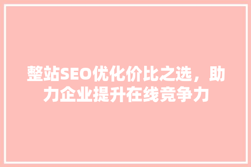 整站SEO优化价比之选，助力企业提升在线竞争力