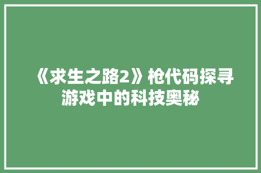 《求生之路2》枪代码探寻游戏中的科技奥秘