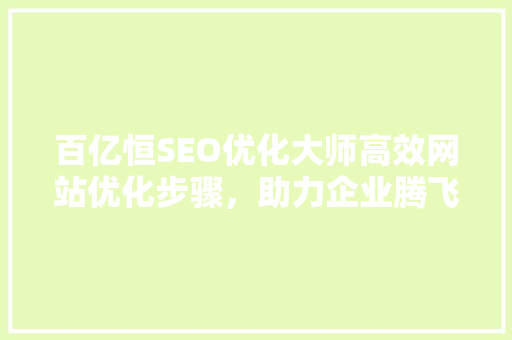 百亿恒SEO优化大师高效网站优化步骤，助力企业腾飞