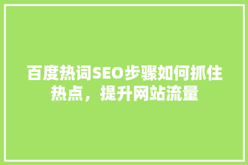 百度热词SEO步骤如何抓住热点，提升网站流量